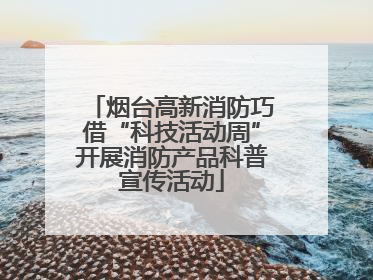 烟台高新消防巧借“科技活动周”开展消防产品科普宣传活动