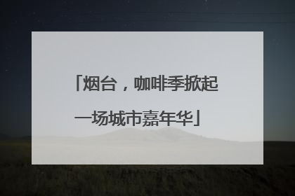 烟台，咖啡季掀起一场城市嘉年华