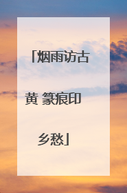 烟雨访古黄 篆痕印乡愁