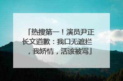 热搜第一！演员尹正长文道歉：我口无遮拦，我矫情，活该被骂