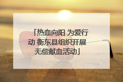 热血向阳 为爱行动 衡东县组织开展无偿献血活动