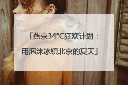 燕京34°C狂欢计划：用泡沫冰镇北京的夏天