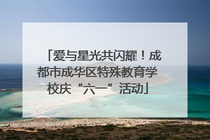 爱与星光共闪耀！成都市成华区特殊教育学校庆“六一”活动