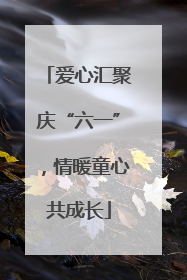 爱心汇聚庆“六一”，情暖童心共成长