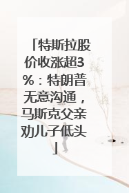 特斯拉股价收涨超3%：特朗普无意沟通，马斯克父亲劝儿子低头