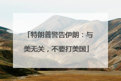 特朗普警告伊朗：与美无关，不要打美国