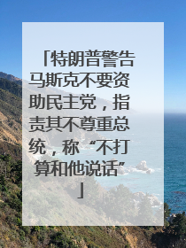 特朗普警告马斯克不要资助民主党，指责其不尊重总统，称“不打算和他说话”