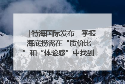 特海国际发布一季报 海底捞需在“质价比”和“体验感”中找到平衡｜新经济观察