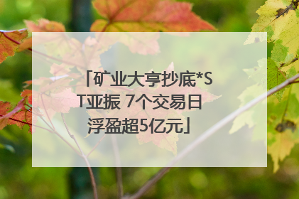 矿业大亨抄底*ST亚振 7个交易日浮盈超5亿元