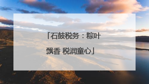 石鼓税务：粽叶飘香 税润童心