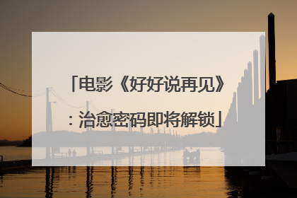 电影《好好说再见》：治愈密码即将解锁