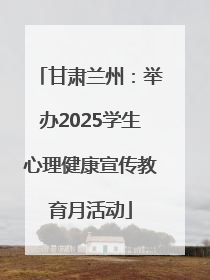 甘肃兰州：举办2025学生心理健康宣传教育月活动