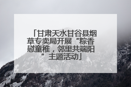 甘肃天水甘谷县烟草专卖局开展“粽香慰童稚，邻里共端阳”主题活动