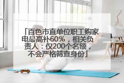 百色市直单位职工购家电最高补60％，相关负责人：仅200个名额，不会严格筛查身份
