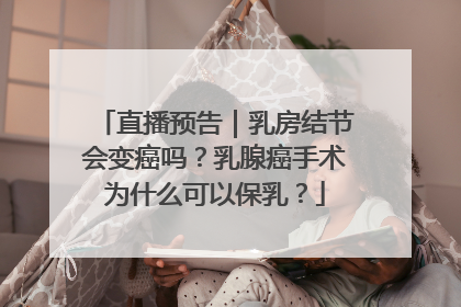 直播预告｜乳房结节会变癌吗？乳腺癌手术为什么可以保乳？