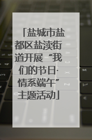 盐城市盐都区盐渎街道开展“我们的节日·情系端午”主题活动