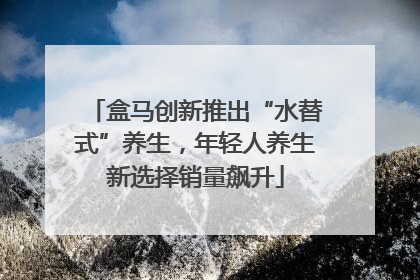 盒马创新推出“水替式”养生，年轻人养生新选择销量飙升