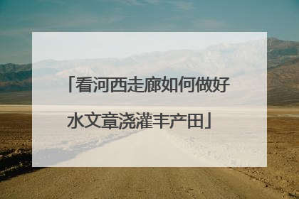 看河西走廊如何做好水文章浇灌丰产田
