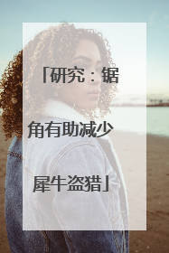 研究：锯角有助减少犀牛盗猎