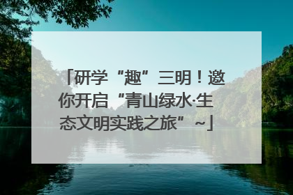 研学“趣”三明！邀你开启“青山绿水·生态文明实践之旅”~