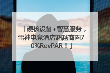 硬核设备+智慧服务，雷神电竞酒店超越商圈70%RevPAR！