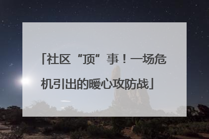 社区“顶”事！一场危机引出的暖心攻防战