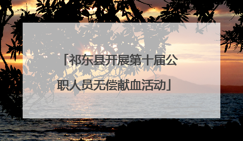 祁东县开展第十届公职人员无偿献血活动