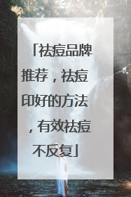 祛痘品牌推荐，祛痘印好的方法，有效祛痘不反复
