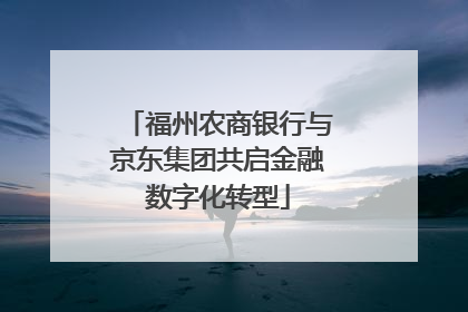 福州农商银行与京东集团共启金融数字化转型