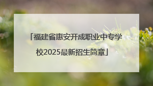福建省惠安开成职业中专学校2025最新招生简章