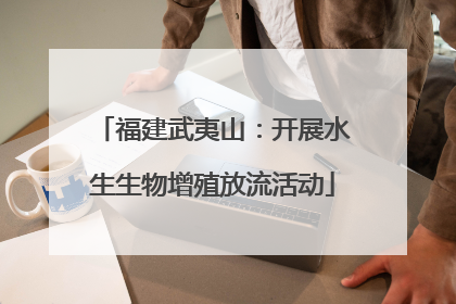 福建武夷山：开展水生生物增殖放流活动