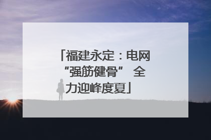 福建永定：电网“强筋健骨” 全力迎峰度夏