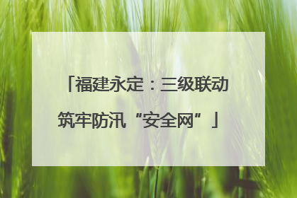 福建永定：三级联动筑牢防汛“安全网”