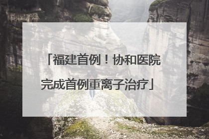 福建首例！协和医院完成首例重离子治疗