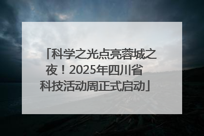 科学之光点亮蓉城之夜！2025年四川省科技活动周正式启动
