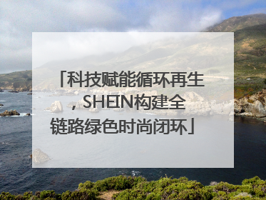 科技赋能循环再生，SHEIN构建全链路绿色时尚闭环
