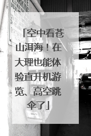 空中看苍山洱海！在大理也能体验直升机游览、高空跳伞了