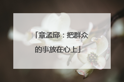 章孟邱：把群众的事放在心上