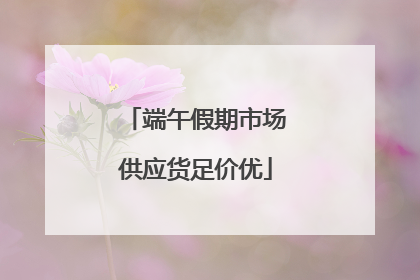 端午假期市场供应货足价优