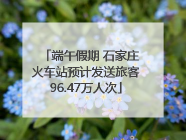 端午假期 石家庄火车站预计发送旅客96.47万人次