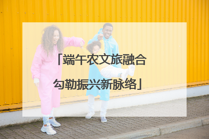 端午农文旅融合 勾勒振兴新脉络
