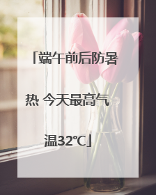 端午前后防暑热 今天最高气温32℃
