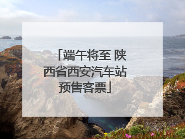 端午将至 陕西省西安汽车站预售客票