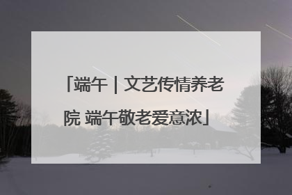 端午｜文艺传情养老院 端午敬老爱意浓