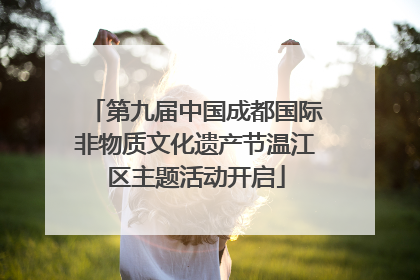 第九届中国成都国际非物质文化遗产节温江区主题活动开启