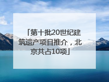 第十批20世纪建筑遗产项目推介，北京共占10项