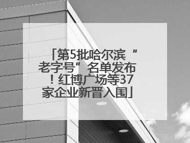 第5批哈尔滨“老字号”名单发布！红博广场等37家企业新晋入围