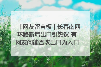 网友留言板｜长春南四环路新增出口引热议 有网友问能否改出口为入口？官方回应来了