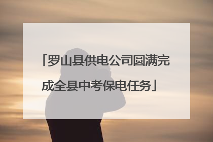 罗山县供电公司圆满完成全县中考保电任务