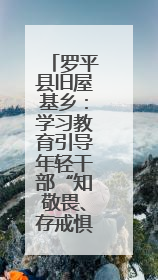 罗平县旧屋基乡：学习教育引导年轻干部“知敬畏、存戒惧、守底线”